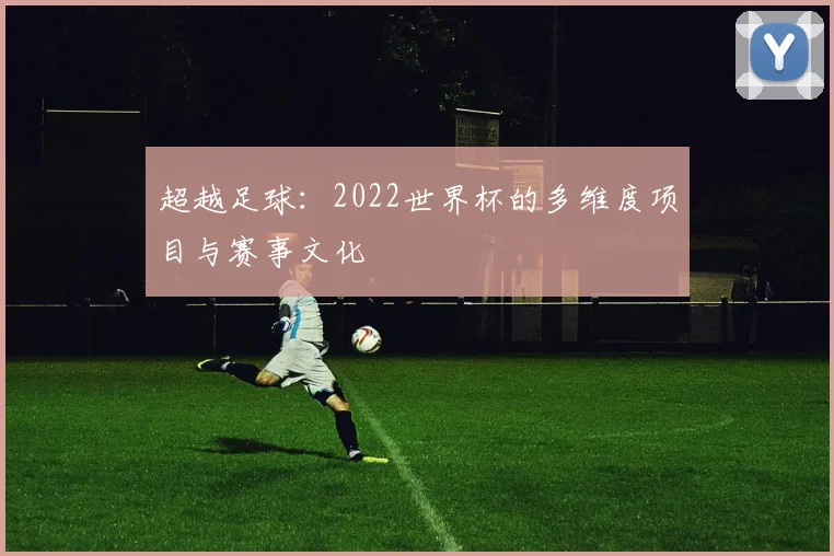 超越足球：2022世界杯的多维度项目与赛事文化