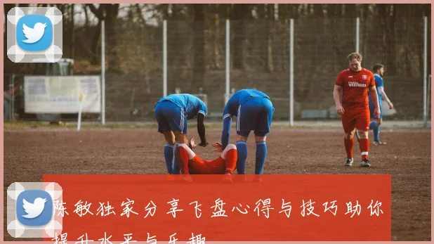 陈敏独家分享飞盘心得与技巧助你提升水平与乐趣