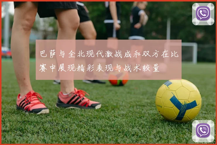 巴萨与全北现代激战成和双方在比赛中展现精彩表现与战术较量