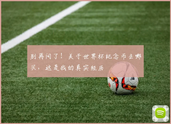 别再问了！关于世界杯纪念币去哪买，这是我的真实经历